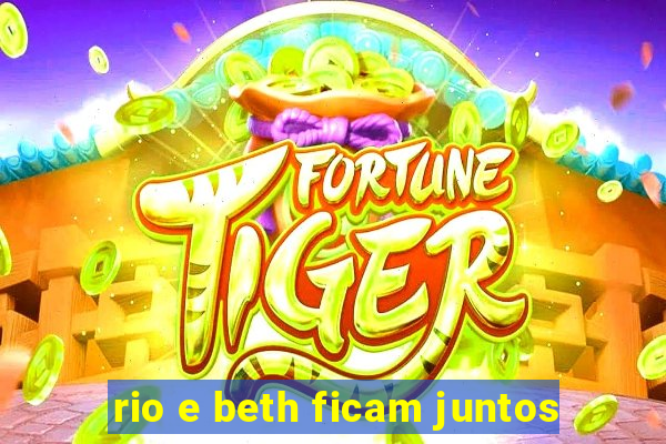 rio e beth ficam juntos